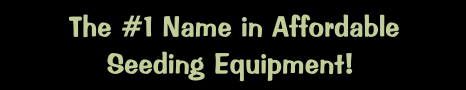 The #1 Name in Affordable Seeding Equipment!